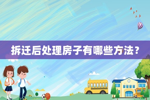 拆遷后處理房子有哪些方法？