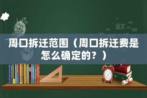周口拆遷范圍（周口拆遷費(fèi)是怎么確定的？）