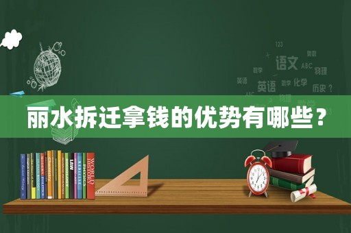 麗水拆遷拿錢(qián)的優(yōu)勢(shì)有哪些？