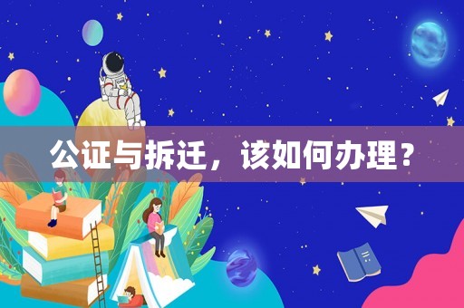 公證與拆遷，該如何辦理？