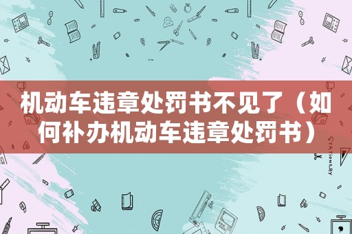 機(jī)動(dòng)車(chē)違章處罰書(shū)不見(jiàn)了（如何補(bǔ)辦機(jī)動(dòng)車(chē)違章處罰書(shū)）