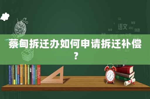 蔡甸拆遷辦如何申請(qǐng)拆遷補(bǔ)償？