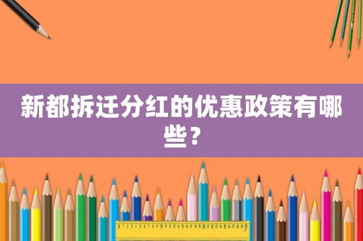 新都拆遷分紅的優(yōu)惠政策有哪些？