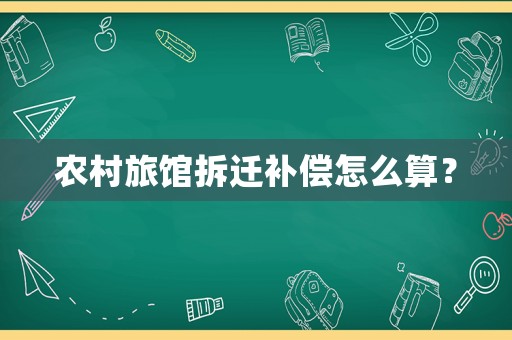 農(nóng)村旅館拆遷補償怎么算？