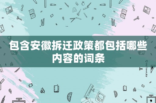 包含安徽拆遷政策都包括哪些內(nèi)容的詞條
