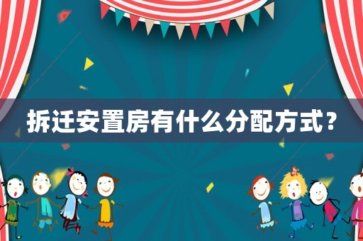 拆遷安置房有什么分配方式？