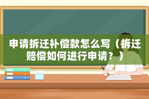 申請(qǐng)拆遷補(bǔ)償款怎么寫(xiě)（拆遷賠償如何進(jìn)行申請(qǐng)？）