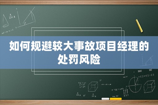 如何規(guī)避較大事故項目經(jīng)理的處罰風(fēng)險