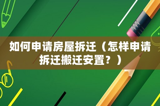 如何申請(qǐng)房屋拆遷（怎樣申請(qǐng)拆遷搬遷安置？）