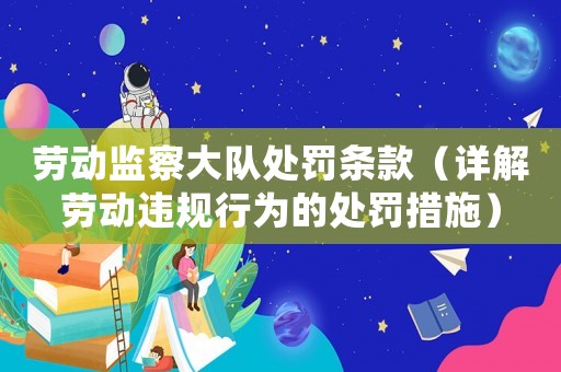 勞動監(jiān)察大隊(duì)處罰條款（詳解勞動違規(guī)行為的處罰措施）