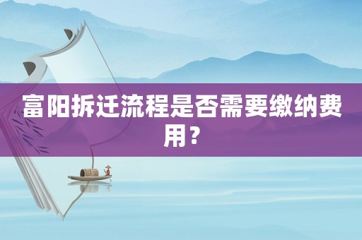 富陽拆遷流程是否需要繳納費(fèi)用？