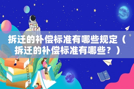 拆遷的補(bǔ)償標(biāo)準(zhǔn)有哪些規(guī)定（拆遷的補(bǔ)償標(biāo)準(zhǔn)有哪些？）