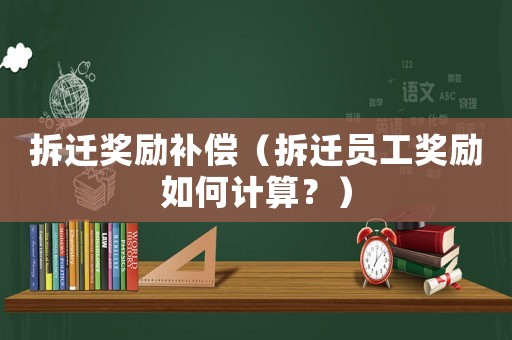 拆遷獎(jiǎng)勵(lì)補(bǔ)償（拆遷員工獎(jiǎng)勵(lì)如何計(jì)算？）