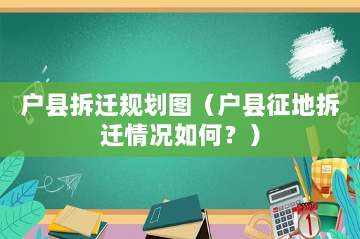 戶縣拆遷規(guī)劃圖（戶縣征地拆遷情況如何？）