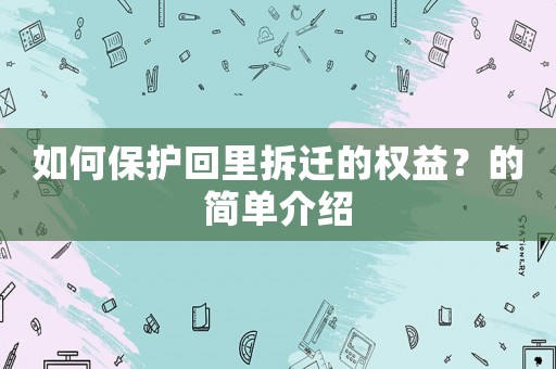 如何保護(hù)回里拆遷的權(quán)益？的簡(jiǎn)單介紹