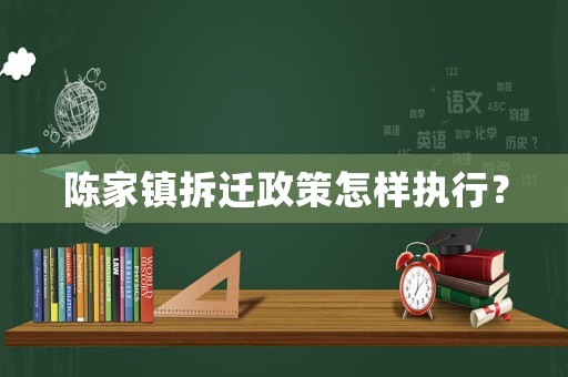 陳家鎮(zhèn)拆遷政策怎樣執(zhí)行？