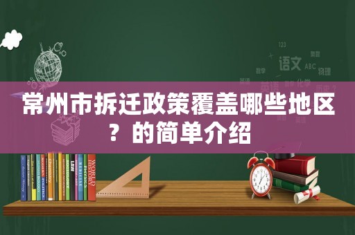 常州市拆遷政策覆蓋哪些地區(qū)？的簡單介紹