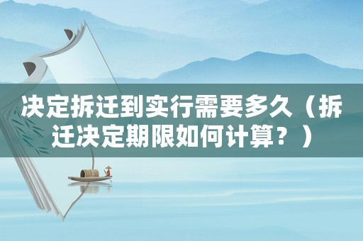決定拆遷到實行需要多久（拆遷決定期限如何計算？）