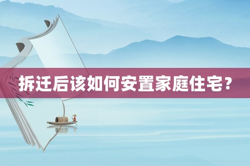 拆遷后該如何安置家庭住宅？