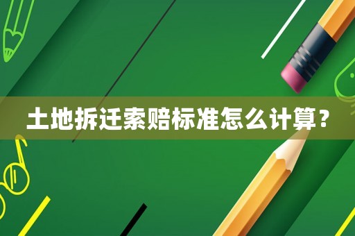 土地拆遷索賠標準怎么計算？