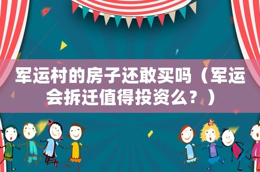 軍運(yùn)村的房子還敢買嗎（軍運(yùn)會拆遷值得投資么？）