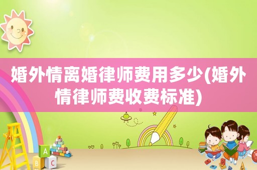 婚外情離婚律師費(fèi)用多少(婚外情律師費(fèi)收費(fèi)標(biāo)準(zhǔn))
