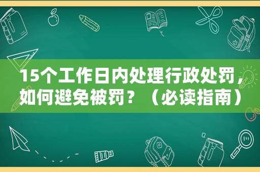 15個工作日內(nèi)處理行政處罰，如何避免被罰？（必讀指南）