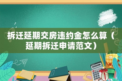 拆遷延期交房違約金怎么算（延期拆遷申請范文）