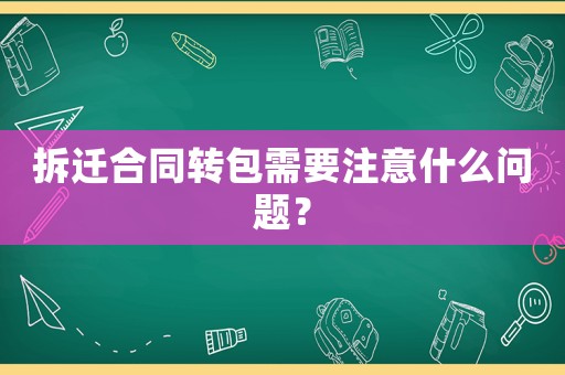 拆遷合同轉(zhuǎn)包需要注意什么問題？