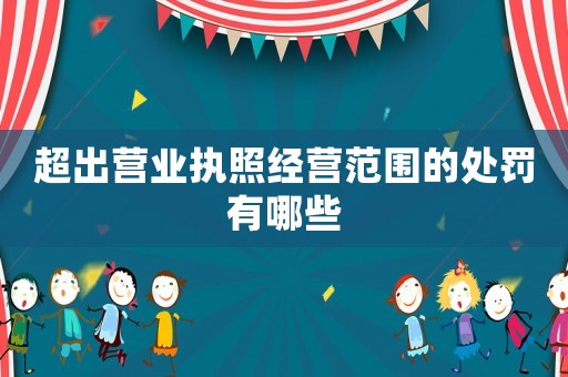 超出營業(yè)執(zhí)照經(jīng)營范圍的處罰有哪些