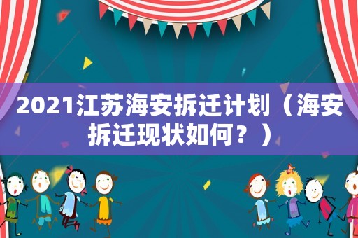2021江蘇海安拆遷計劃（海安拆遷現(xiàn)狀如何？）