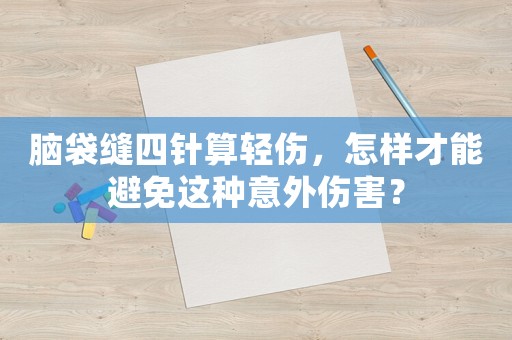 腦袋縫四針?biāo)爿p傷，怎樣才能避免這種意外傷害？