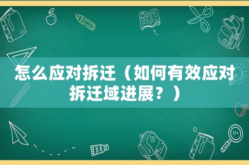 怎么應(yīng)對拆遷（如何有效應(yīng)對拆遷域進展？）