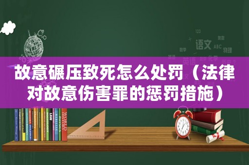 故意碾壓致死怎么處罰（法律對故意傷害罪的懲罰措施）