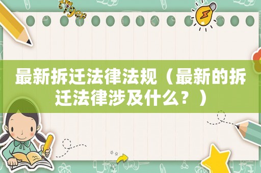 最新拆遷法律法規(guī)（最新的拆遷法律涉及什么？）