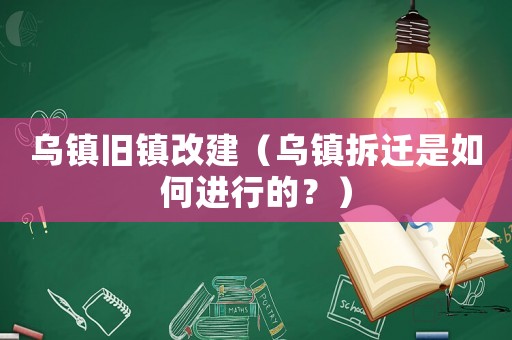 烏鎮(zhèn)舊鎮(zhèn)改建（烏鎮(zhèn)拆遷是如何進行的？）