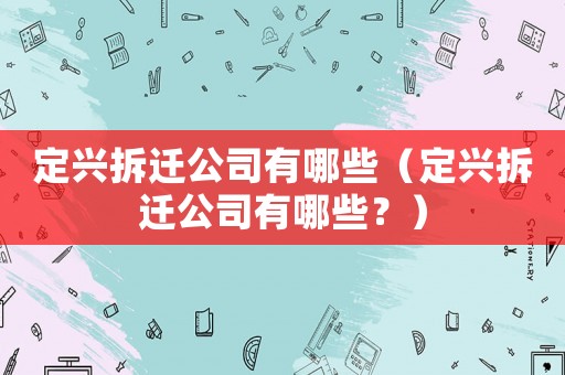 定興拆遷公司有哪些（定興拆遷公司有哪些？）