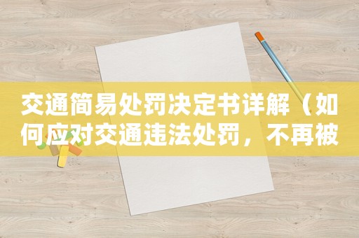交通簡(jiǎn)易處罰決定書詳解（如何應(yīng)對(duì)交通違法處罰，不再被罰款）