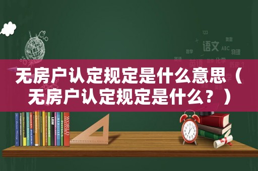 無房戶認定規(guī)定是什么意思（無房戶認定規(guī)定是什么？）