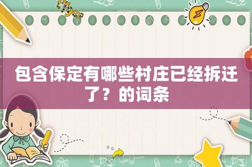 包含保定有哪些村莊已經(jīng)拆遷了？的詞條