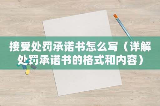 接受處罰承諾書怎么寫（詳解處罰承諾書的格式和內(nèi)容）