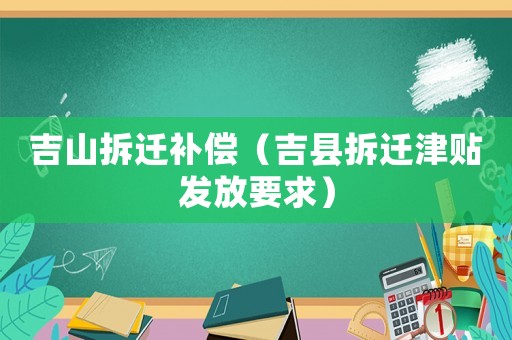 吉山拆遷補(bǔ)償（吉縣拆遷津貼發(fā)放要求）
