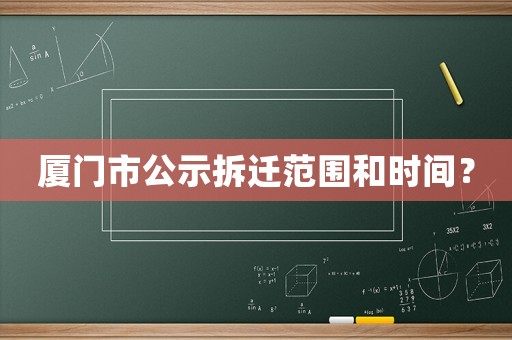 廈門市公示拆遷范圍和時間？