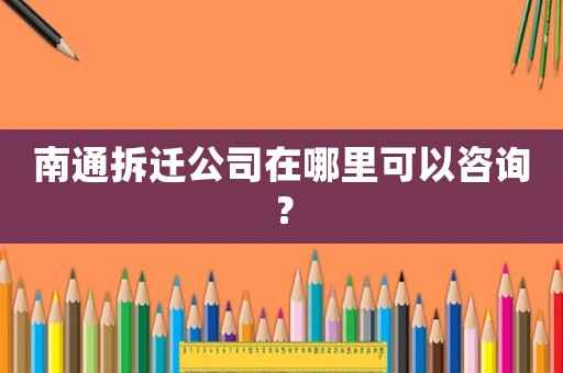 南通拆遷公司在哪里可以咨詢？