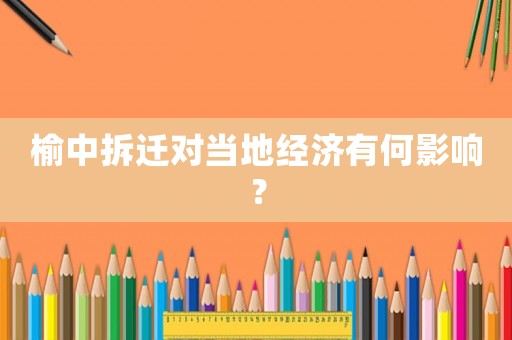 榆中拆遷對當(dāng)?shù)亟?jīng)濟(jì)有何影響？