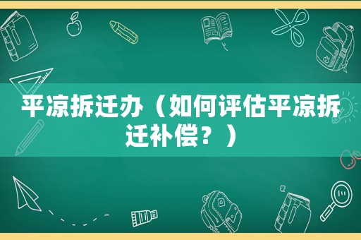 平?jīng)霾疬w辦（如何評估平?jīng)霾疬w補償？）