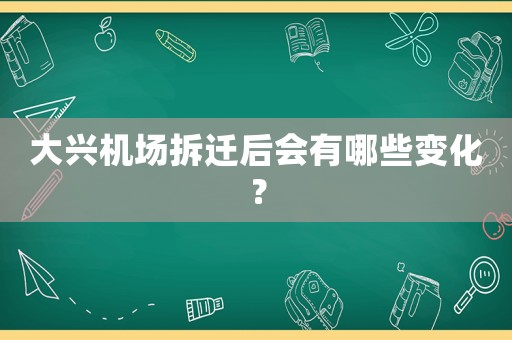 大興機場拆遷后會有哪些變化？