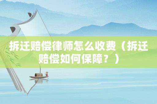 拆遷賠償律師怎么收費(fèi)（拆遷賠償如何保障？）