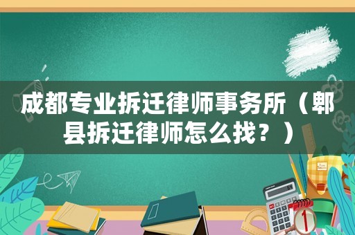 成都專業(yè)拆遷律師事務所（郫縣拆遷律師怎么找？）