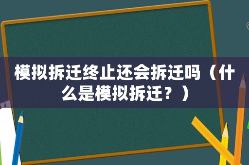 模擬拆遷終止還會拆遷嗎（什么是模擬拆遷？）